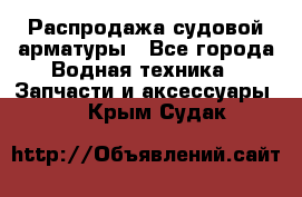 Распродажа судовой арматуры - Все города Водная техника » Запчасти и аксессуары   . Крым,Судак